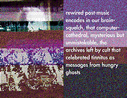 a glitching and dithered image with a man's face on the left buried under distortion. on the right is a poem that reads: rewired post-music/encodes in our brain-/squelch, that computer-/cathedral, mysterious but/unmistakable, the/archives left by cult that/celebrated tinnitus as/messages from hungry/ghosts