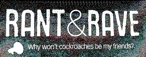 a dithered newspaper headline that reads: rant and rave, why won't the cockroaches be my friends?